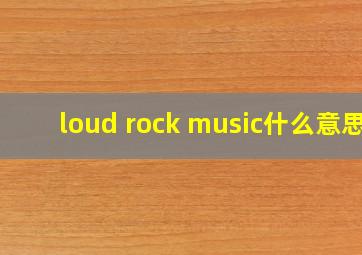 loud rock music什么意思